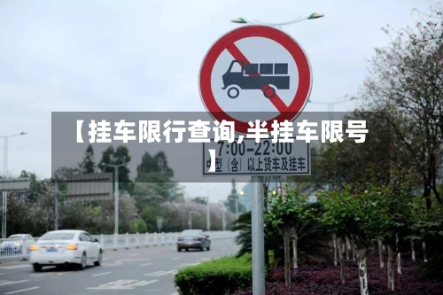 【挂车限行查询,半挂车限号】