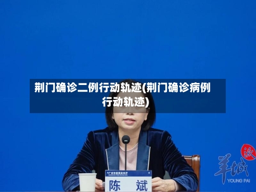 荆门确诊二例行动轨迹(荆门确诊病例行动轨迹)