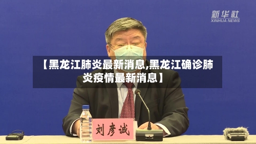 【黑龙江肺炎最新消息,黑龙江确诊肺炎疫情最新消息】