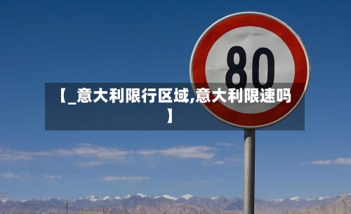 【_意大利限行区域,意大利限速吗】-第1张图片