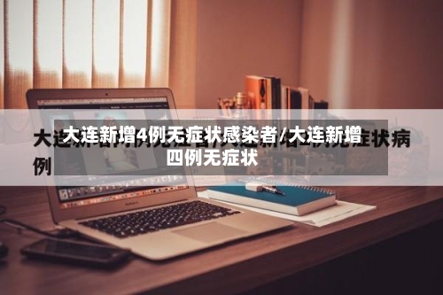 大连新增4例无症状感染者/大连新增四例无症状-第2张图片