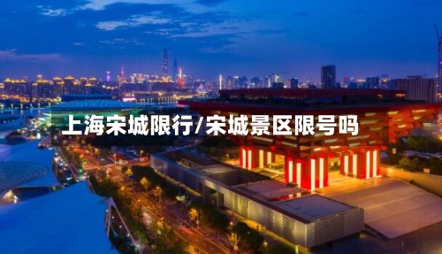 上海宋城限行/宋城景区限号吗