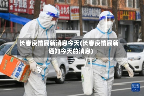 长春疫情最新消息今天(长春疫情最新通知今天的消息)
