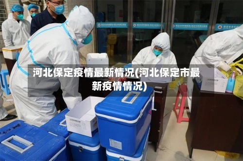 河北保定疫情最新情况(河北保定市最新疫情情况)