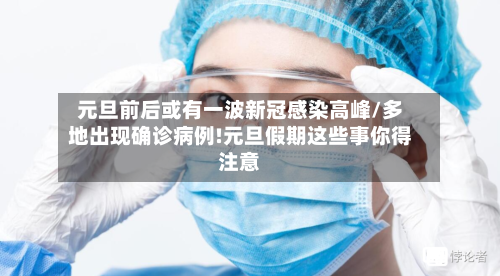 元旦前后或有一波新冠感染高峰/多地出现确诊病例!元旦假期这些事你得注意-第3张图片