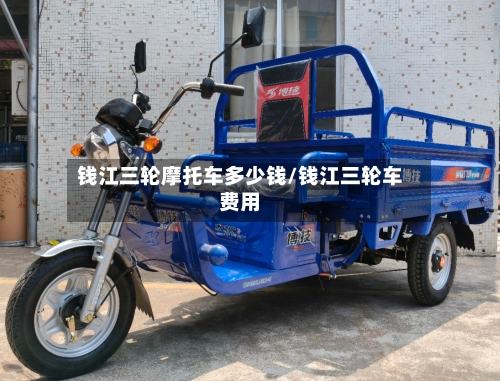 钱江三轮摩托车多少钱/钱江三轮车费用-第3张图片