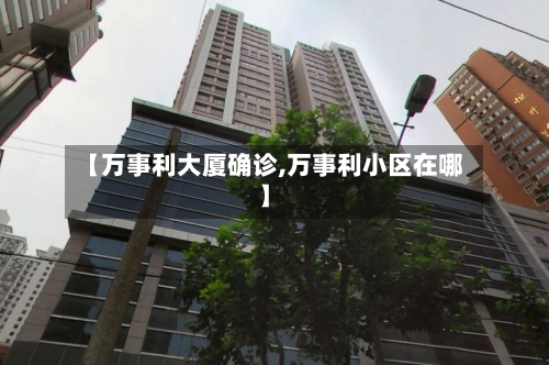 【万事利大厦确诊,万事利小区在哪】