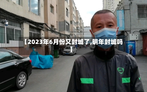 【2023年6月份又封城了,明年封城吗】-第2张图片