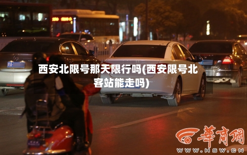 西安北限号那天限行吗(西安限号北客站能走吗)-第3张图片