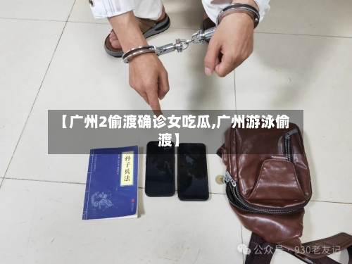 【广州2偷渡确诊女吃瓜,广州游泳偷渡】-第2张图片
