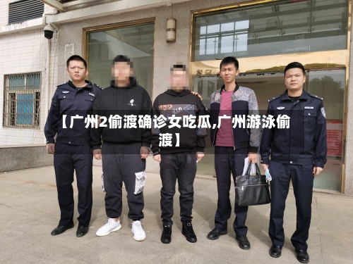 【广州2偷渡确诊女吃瓜,广州游泳偷渡】-第3张图片