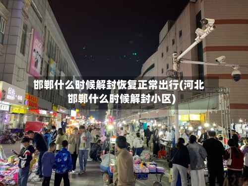 邯郸什么时候解封恢复正常出行(河北邯郸什么时候解封小区)