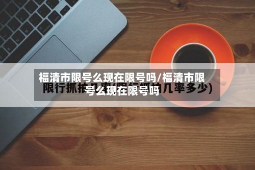 福清市限号么现在限号吗/福清市限号么现在限号吗-第2张图片