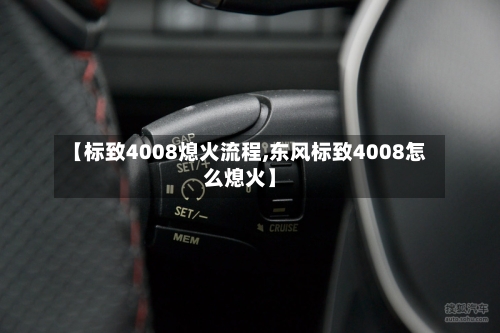 【标致4008熄火流程,东风标致4008怎么熄火】-第3张图片