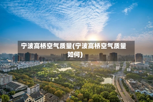 宁波高桥空气质量(宁波高桥空气质量如何)-第2张图片