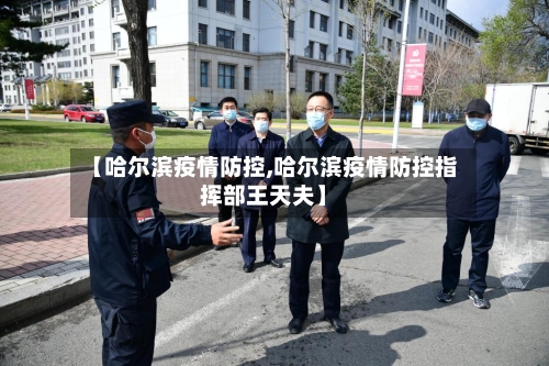 【哈尔滨疫情防控,哈尔滨疫情防控指挥部王天夫】-第2张图片