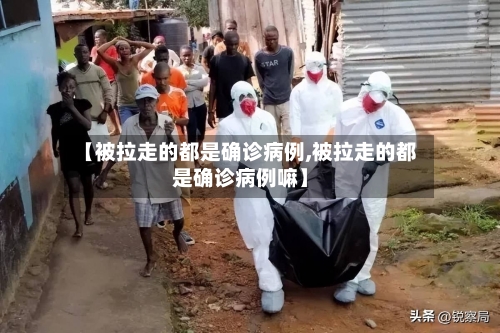 【被拉走的都是确诊病例,被拉走的都是确诊病例嘛】-第2张图片
