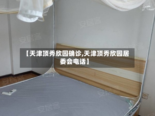 【天津顶秀欣园确诊,天津顶秀欣园居委会电话】