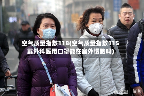 空气质量指数118(空气质量指数115戴外科医用口罩能在室外慢跑吗)-第3张图片