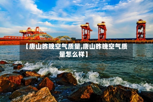 【唐山昨晚空气质量,唐山昨晚空气质量怎么样】