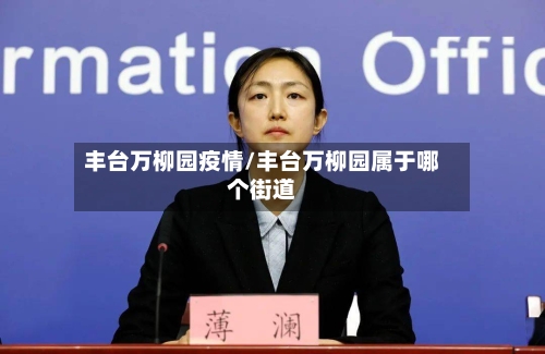 丰台万柳园疫情/丰台万柳园属于哪个街道-第3张图片