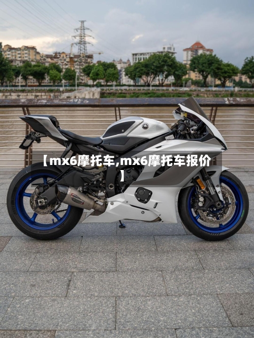 【mx6摩托车,mx6摩托车报价】-第3张图片