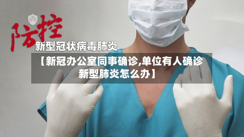 【新冠办公室同事确诊,单位有人确诊新型肺炎怎么办】-第1张图片