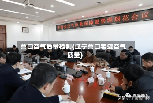 营口空气质量检测(辽宁营口老边空气质量)-第1张图片