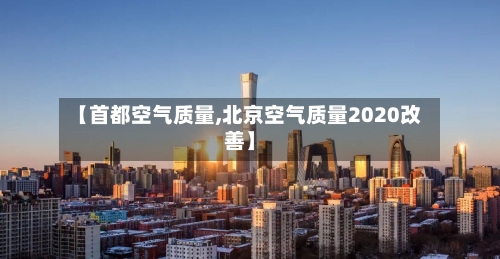 【首都空气质量,北京空气质量2020改善】-第1张图片