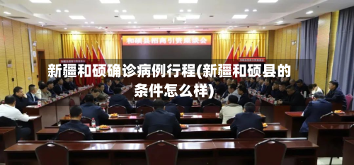 新疆和硕确诊病例行程(新疆和硕县的条件怎么样)
