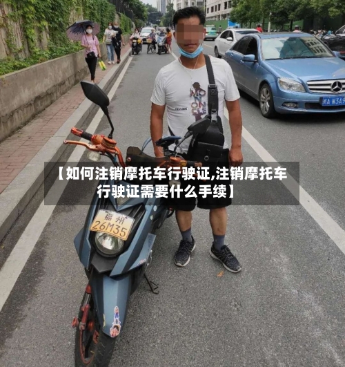 【如何注销摩托车行驶证,注销摩托车行驶证需要什么手续】