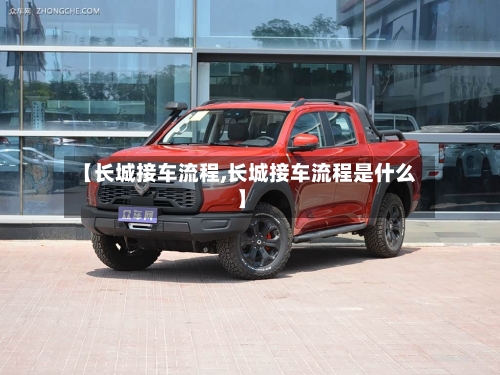 【长城接车流程,长城接车流程是什么】-第2张图片