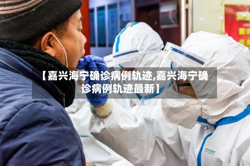 【嘉兴海宁确诊病例轨迹,嘉兴海宁确诊病例轨迹最新】-第3张图片