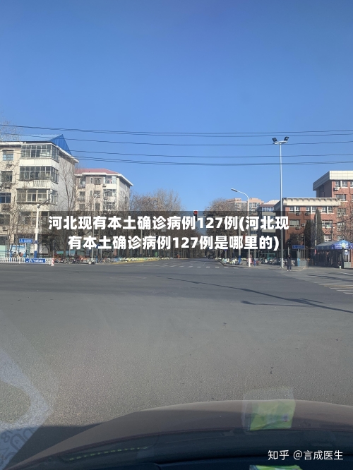 河北现有本土确诊病例127例(河北现有本土确诊病例127例是哪里的)