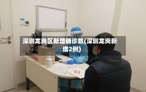 深圳龙岗区新增确诊数(深圳龙岗新增2例)