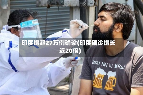 印度增超27万例确诊(印度确诊增长近20倍)-第2张图片