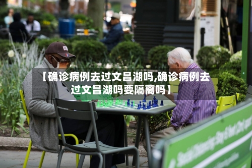 【确诊病例去过文昌湖吗,确诊病例去过文昌湖吗要隔离吗】