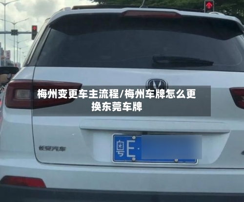 梅州变更车主流程/梅州车牌怎么更换东莞车牌-第2张图片