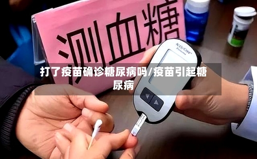 打了疫苗确诊糖尿病吗/疫苗引起糖尿病-第3张图片