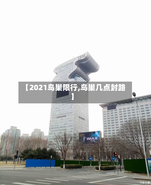 【2021鸟巢限行,鸟巢几点封路】