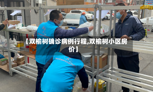 【双榆树确诊病例行程,双榆树小区房价】-第2张图片