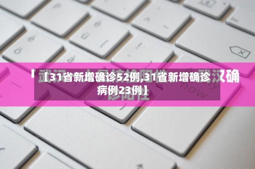 【31省新增确诊52例,31省新增确诊病例23例】
