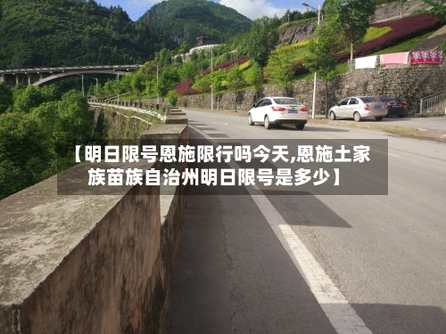 【明日限号恩施限行吗今天,恩施土家族苗族自治州明日限号是多少】-第2张图片