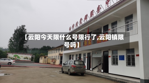 【云阳今天限什么号限行了,云阳镇限号吗】