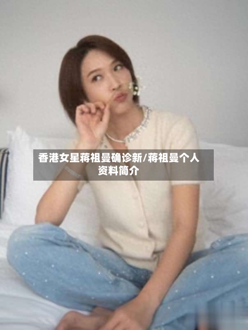 香港女星蒋祖曼确诊新/蒋祖曼个人资料简介-第2张图片
