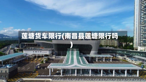 莲塘货车限行(南昌县莲塘限行吗)