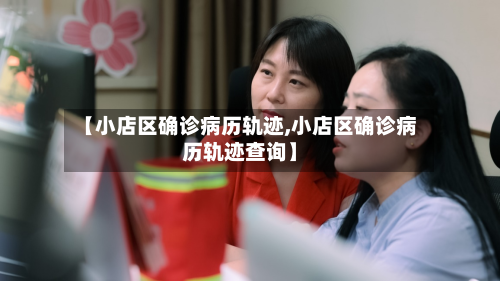 【小店区确诊病历轨迹,小店区确诊病历轨迹查询】